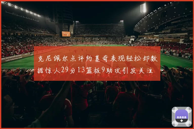 克尼佩尔点评约基奇表现轻松却数据惊人29分13篮板9助攻引发关注