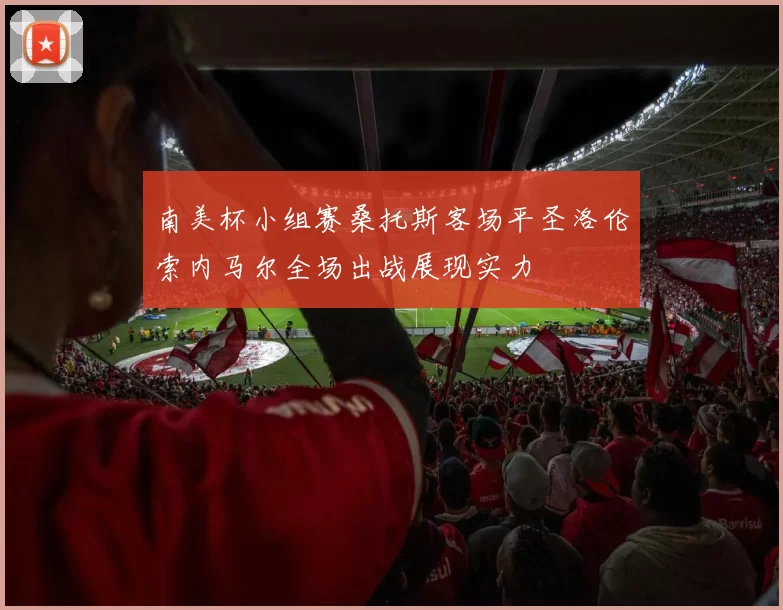 南美杯小组赛桑托斯客场平圣洛伦索内马尔全场出战展现实力