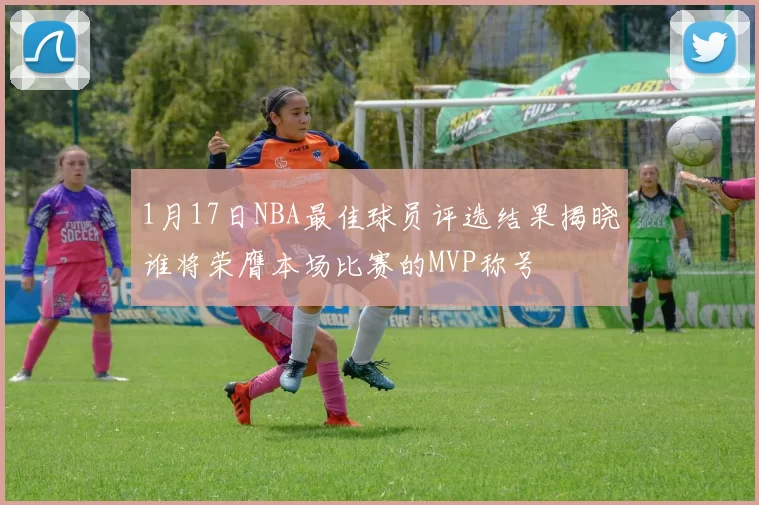 1月17日NBA最佳球员评选结果揭晓谁将荣膺本场比赛的MVP称号