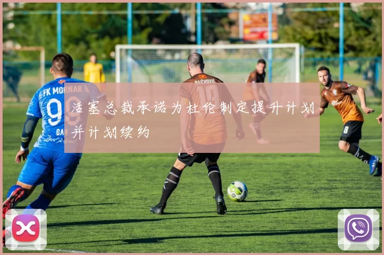 活塞总裁承诺为杜伦制定提升计划并计划续约
