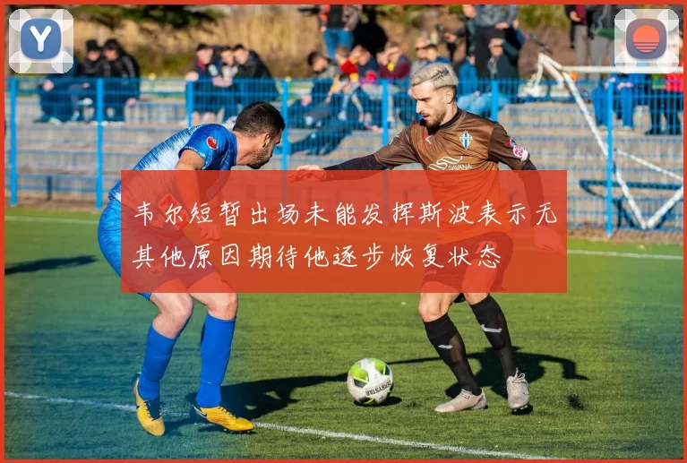 韦尔短暂出场未能发挥斯波表示无其他原因期待他逐步恢复状态